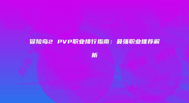 冒险岛2 PVP职业排行指南：最强职业推荐解析