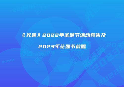 《光遇》2022年圣诞节活动预告及2023年花憩节前瞻
