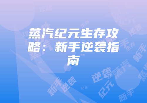 蒸汽纪元生存攻略：新手逆袭指南