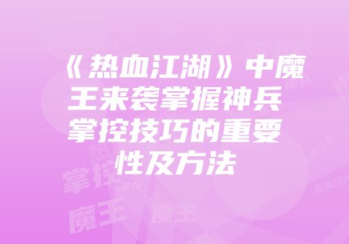 《热血江湖》中魔王来袭掌握神兵掌控技巧的重要性及方法