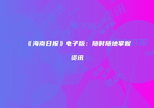 《海南日报》电子版：随时随地掌握资讯
