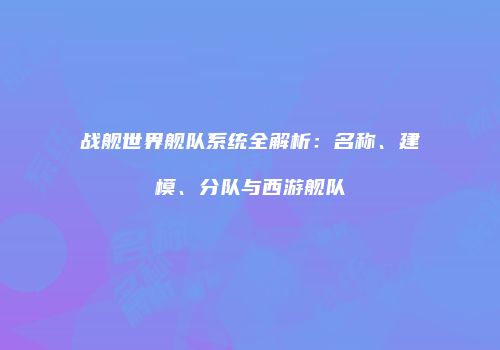 战舰世界舰队系统全解析：名称、建模、分队与西游舰队
