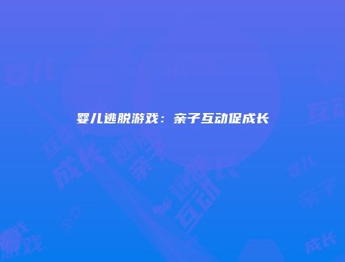 婴儿逃脱游戏：亲子互动促成长