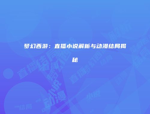 梦幻西游：直播小说解析与动漫结局揭秘