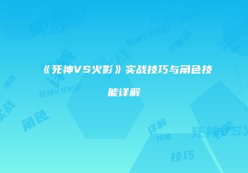 《死神VS火影》实战技巧与角色技能详解