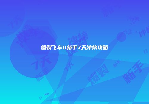 爆裂飞车II新手7天冲榜攻略