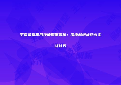 王者荣耀芈月技能调整解析：深度解析被动与实战技巧