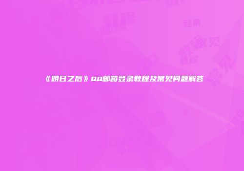 《明日之后》QQ邮箱登录教程及常见问题解答