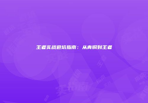 王者实战避坑指南：从青铜到王者