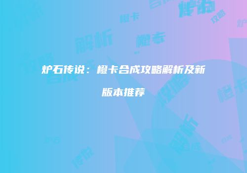 炉石传说：橙卡合成攻略解析及新版本推荐