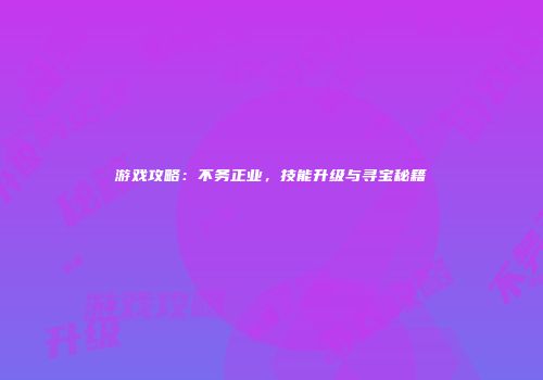 游戏攻略：不务正业，技能升级与寻宝秘籍