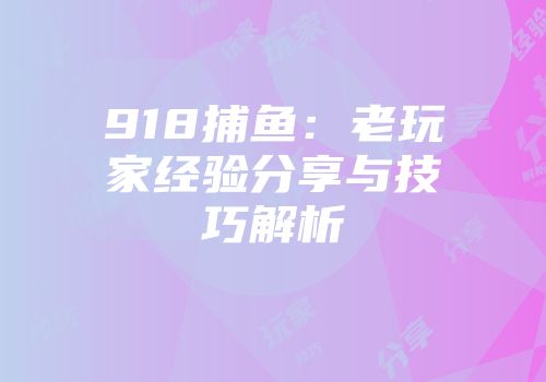 918捕鱼：老玩家经验分享与技巧解析