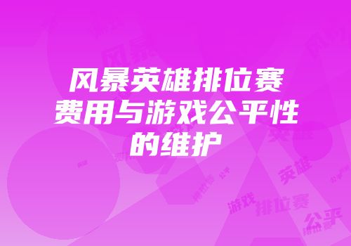 风暴英雄排位赛费用与游戏公平性的维护