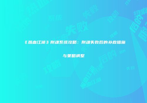 《热血江湖》附魂系统攻略:附魂失败后的补救措施与策略调整
