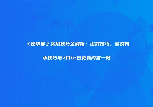 《逆水寒》实用技巧全解析：论武技巧、游戏内小技巧与7月12日更新内容一览