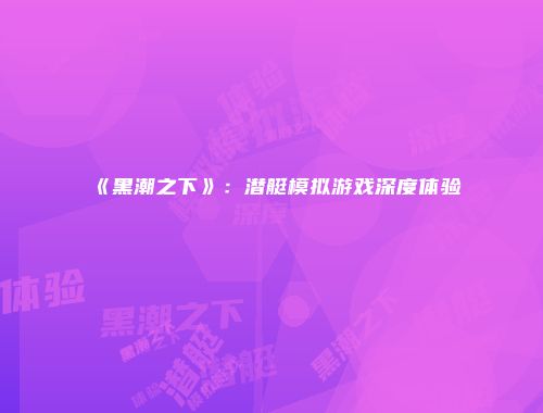 《黑潮之下》：潜艇模拟游戏深度体验