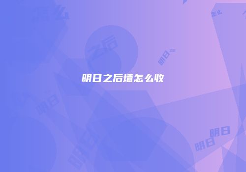 明日之后墙怎么收