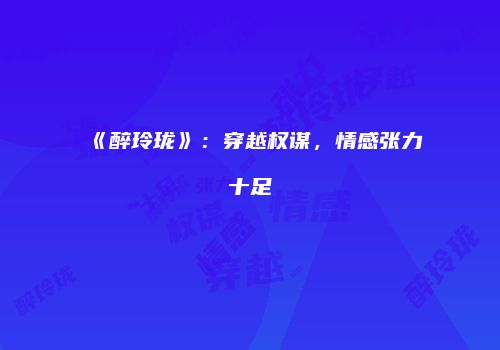 《醉玲珑》：穿越权谋，情感张力十足