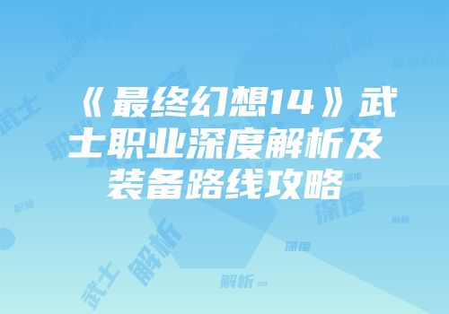 《最终幻想14》武士职业深度解析及装备路线攻略