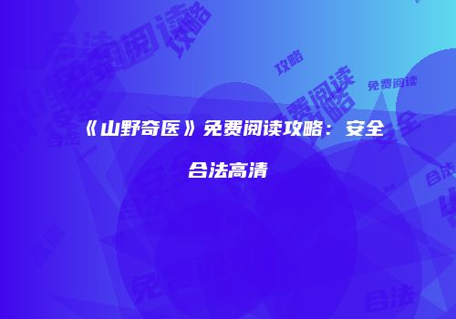 《山野奇医》免费阅读攻略：安全合法高清