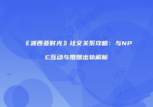 《波西亚时光》社交关系攻略：与NPC互动与婚姻出轨解析