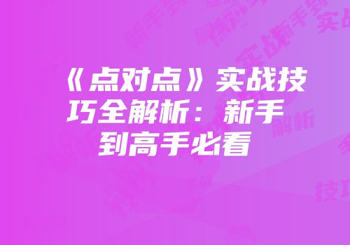 《点对点》实战技巧全解析：新手到高手必看