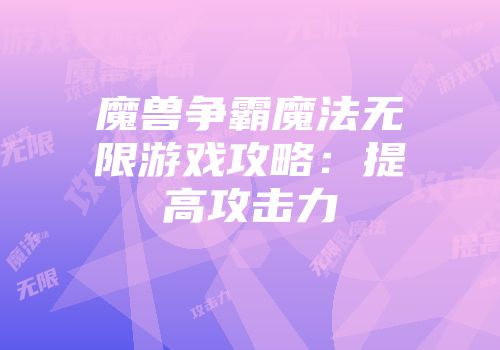魔兽争霸魔法无限游戏攻略：提高攻击力
