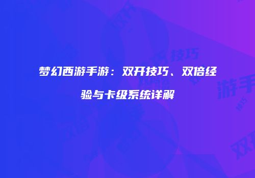 梦幻西游手游：双开技巧、双倍经验与卡级系统详解