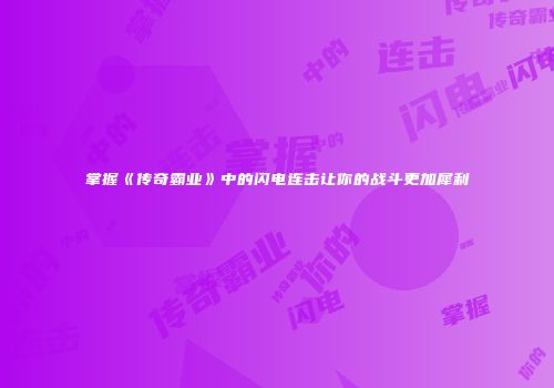 掌握《传奇霸业》中的闪电连击让你的战斗更加犀利