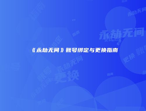 《永劫无间》账号绑定与更换指南