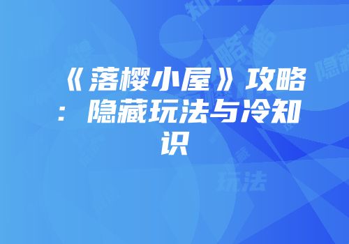 《落樱小屋》攻略：隐藏玩法与冷知识