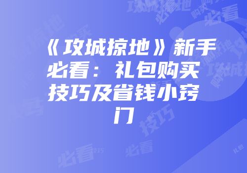 《攻城掠地》新手必看：礼包购买技巧及省钱小窍门