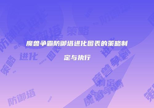 魔兽争霸防御塔进化图表的策略制定与执行