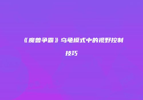 《魔兽争霸》乌龟模式中的视野控制技巧
