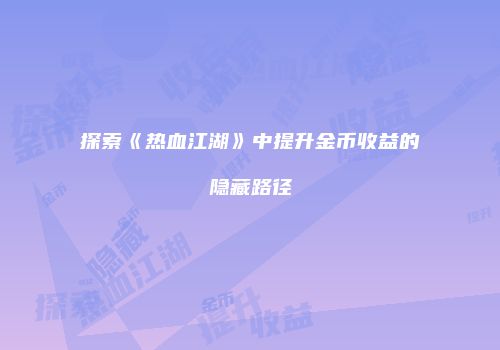 探索《热血江湖》中提升金币收益的隐藏路径