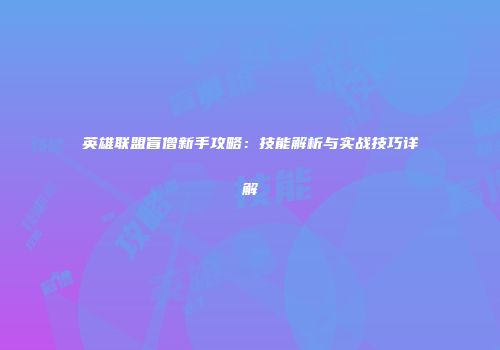 英雄联盟盲僧新手攻略：技能解析与实战技巧详解