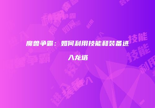 魔兽争霸：如何利用技能和装备进入龙塔