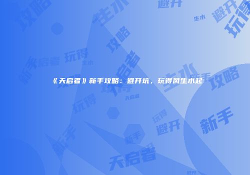 《天启者》新手攻略：避开坑，玩得风生水起