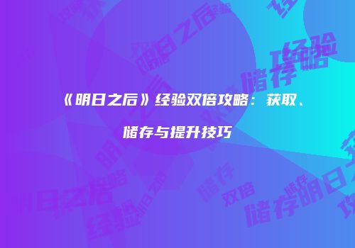 《明日之后》经验双倍攻略：获取、储存与提升技巧