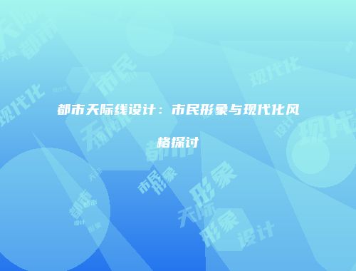 都市天际线设计：市民形象与现代化风格探讨