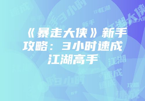 《暴走大侠》新手攻略：3小时速成江湖高手