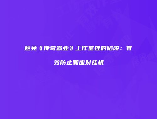 避免《传奇霸业》工作室挂的陷阱：有效防止和应对挂机