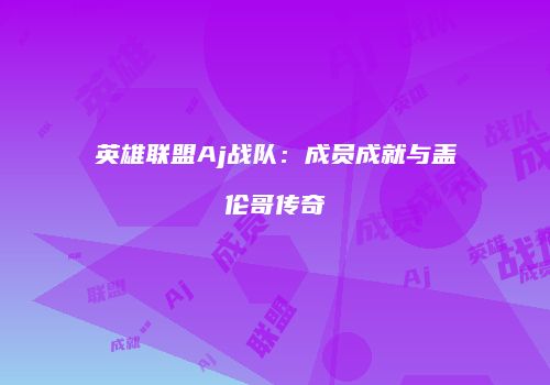 英雄联盟Aj战队：成员成就与盖伦哥传奇