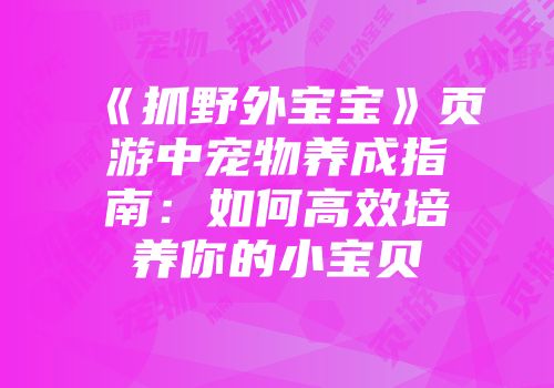 《抓野外宝宝》页游中宠物养成指南：如何高效培养你的小宝贝