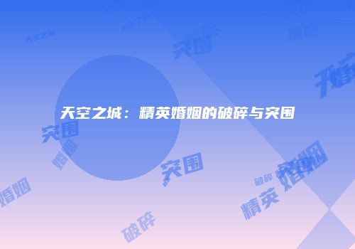 天空之城：精英婚姻的破碎与突围