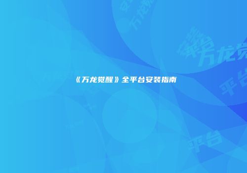 《万龙觉醒》全平台安装指南