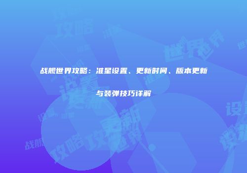 战舰世界攻略：准星设置、更新时间、版本更新与装弹技巧详解