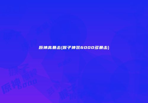 原神高暴击(猴子神装6000多暴击)