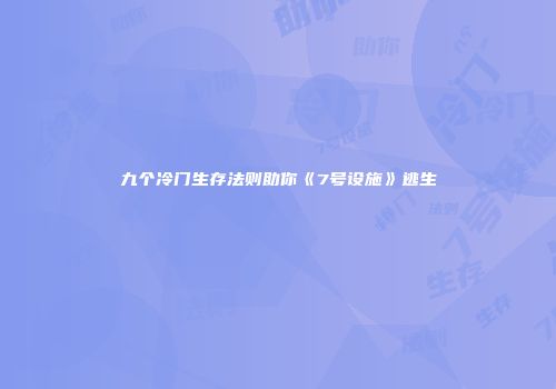 九个冷门生存法则助你《7号设施》逃生