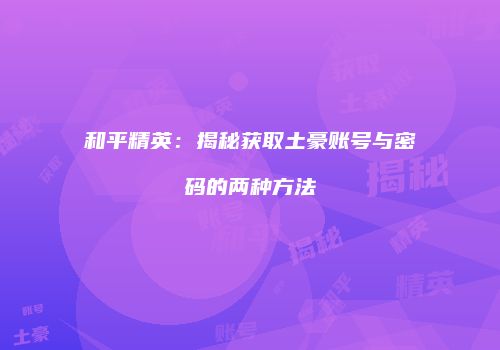 和平精英：揭秘获取土豪账号与密码的两种方法